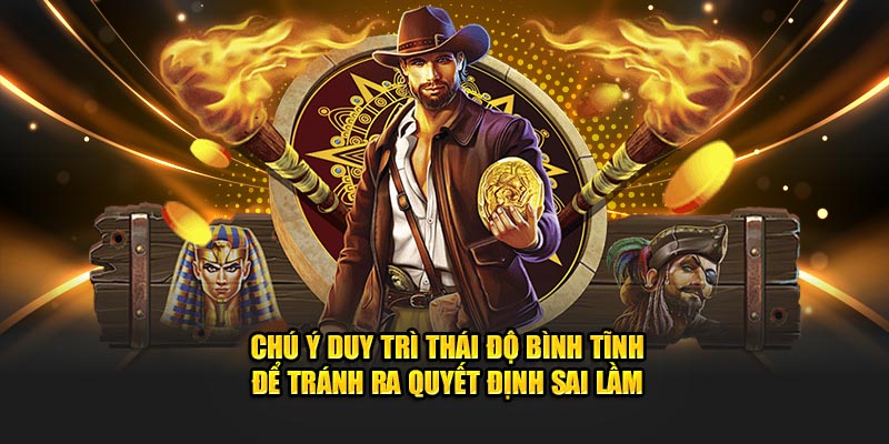 Chú ý duy trì thái độ bình tĩnh để tránh ra quyết định sai lầm