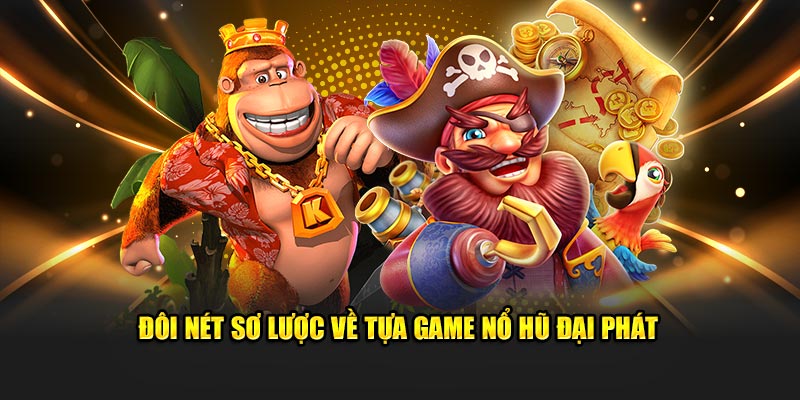 Đôi nét sơ lược về tựa game nổ hũ đại phát