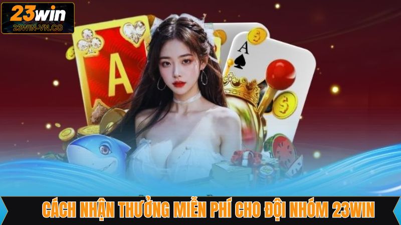 Cách nhận thưởng miễn phí cho đội nhóm 23Win