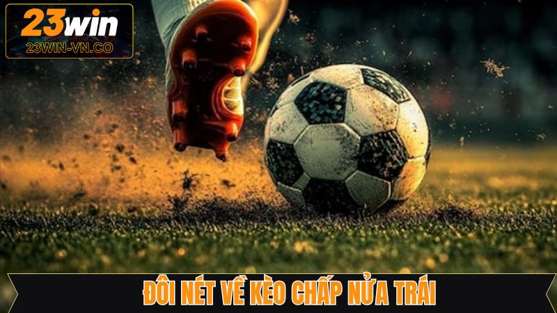 Chấp Nữa Trái - Lựa Chọn Cá Cược Bóng Đá Quen Thuộc 2 Nét chính về sức hút của kèo chấp nữa trái