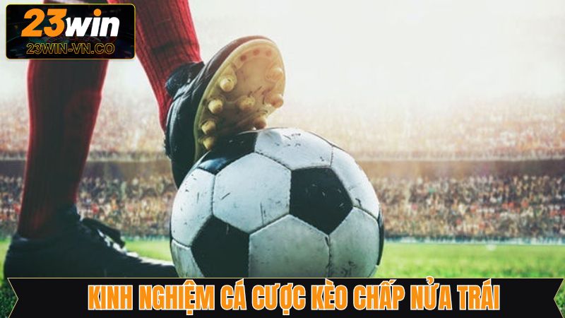 Chấp Nữa Trái - Lựa Chọn Cá Cược Bóng Đá Quen Thuộc 4 Tổng hợp kinh nghiệm chinh phục chiến thắng