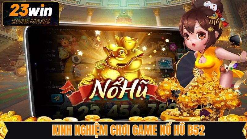 Nổ Hũ B52 - Chinh Phục Jackpot Về Tay Cực Dễ Cùng 23Win 4 Bí quyết vàng rinh ngàn quà tặng từ nổ hũ B52