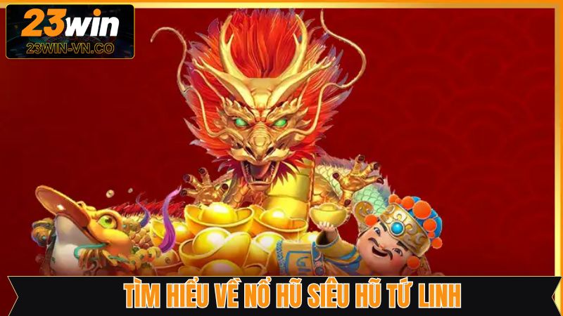 Thông tin tổng quan về game slot siêu hũ tứ linh
