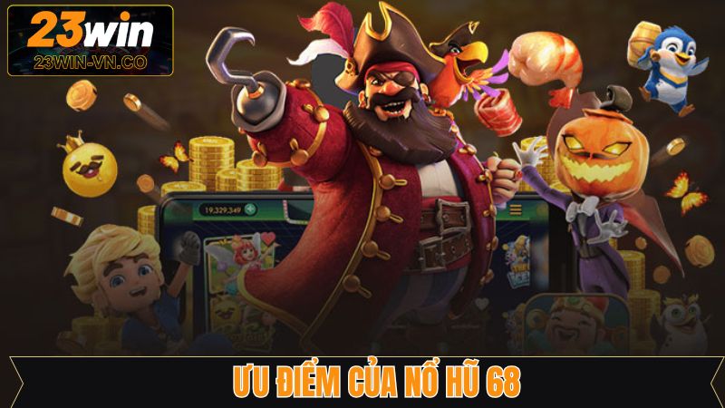 Nổ Hũ 68 - Siêu Phẩm Slot Đỉnh Cao Và Kịch Tính Trên 23Win 3 Ưu điểm vượt trội lôi cuốn hội viên của nổ hũ 68